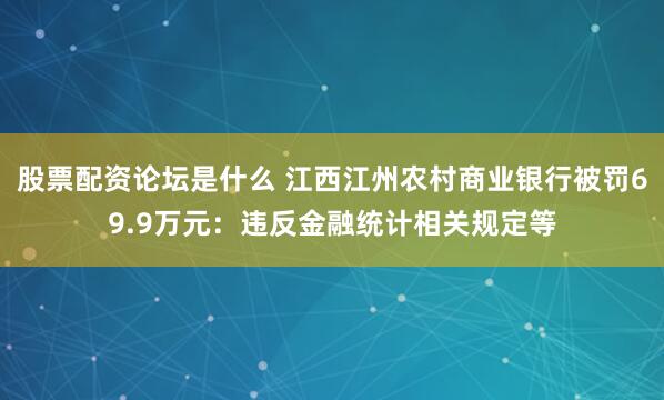 股票配资论坛是什么 江西江州农村商业银行被罚69.9万元：违反金融统计相关规定等